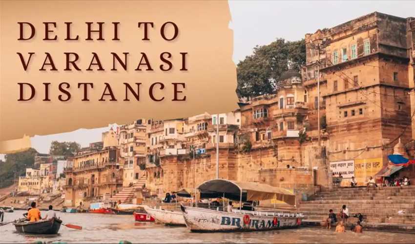 Delhi to Varanasi Distance by Road, Train, and Flight